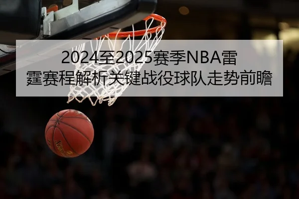 2024至2025赛季NBA雷霆赛程解析关键战役球队走势前瞻