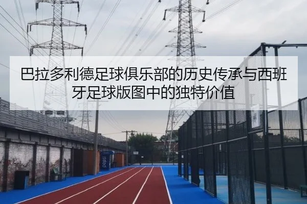 ba-la-duo-li-de-zu-qiu-ju-le-bu-de-li-shi-chuan-cheng-yu-xi-ban-ya-zu-qiu-ban-tu-zhong-de-du-te-jia-zhi-2-936.jpg