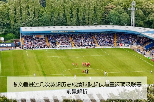 考文垂进过几次英超历史成绩球队起伏与重返顶级联赛前景解析