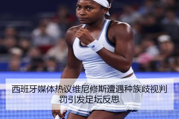 西班牙媒体热议维尼修斯遭遇种族歧视判罚引发足坛反思